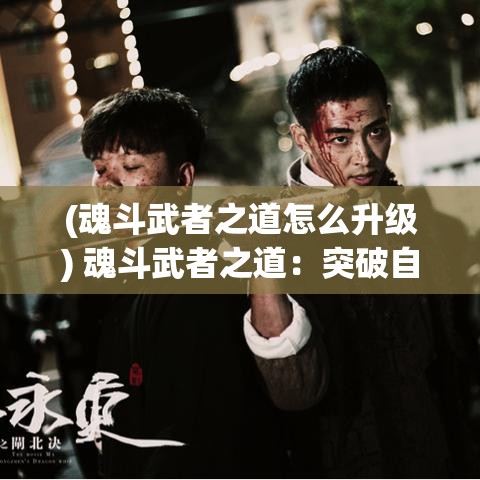 (魂斗武者之道怎么升级) 魂斗武者之道：突破自我极限，探索内心强大的力量域，成就非凡武艺